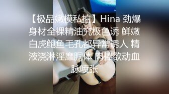 【极品嫩模私拍】Hina 劲爆身材全裸精油究极色诱 鲜嫩白虎鲍鱼毛孔都异常诱人 精液浇淋淫靡胴体 肉棒欲动血脉喷张