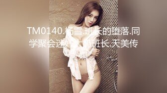 TM0140.杨雪.班长的堕落.同学聚会迷奸大奶班长.天美传媒