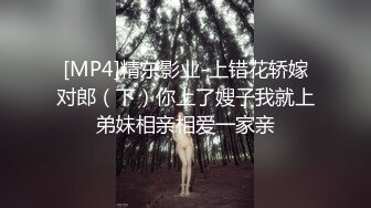 [MP4]精东影业-上错花轿嫁对郎（下）你上了嫂子我就上弟妹相亲相爱一家亲