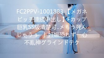 FC2PPV-1001883 【メガネビッチ連続中出し】Fカップ巨乳SS級清楚可..メもう死んじゃうぅ♥」妊娠恐れず一心不亂神グラインドテク