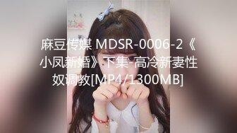 麻豆传媒 MDSR-0006-2《小凤新婚》下集-高冷新妻性奴调教[MP4/1300MB]