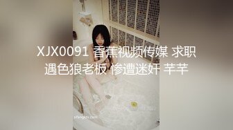 XJX0091 香蕉视频传媒 求职遇色狼老板 惨遭迷奸 芊芊