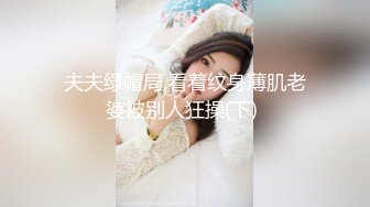 夫夫绿帽局,看着纹身薄肌老婆被别人狂操(下) 