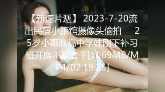 【新速片遞】 2023-7-20流出民宿小旅馆摄像头偷拍❤️25岁小哥泡高中学妹刚下补习班开房不戴套干[1069MB/MP4/02:19:25]