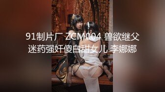 91制片厂 ZCM004 兽欲继父迷药强奸傻白甜女儿 李娜娜