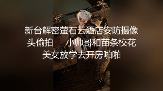 新台解密萤石云酒店安防摄像头偷拍❤️小帅哥和苗条校花美女放学去开房啪啪