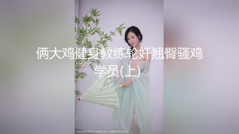 俩大鸡健身教练轮奸翘臀骚鸡学员(上) 