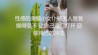 性感的美腿小女仆被主人爸爸操得受不 让自己逼门打开 迎接鸡巴的冲击