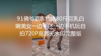 91佛爷酒店约炮80斤巨乳白嫩美女一边干还一边手机玩自拍720P高清无水印完整版