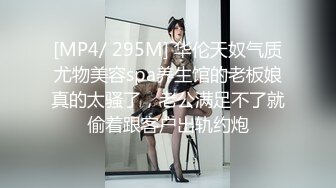 [MP4/ 295M] 华伦天奴气质尤物美容spa养生馆的老板娘真的太骚了，老公满足不了就偷着跟客户出轨约炮