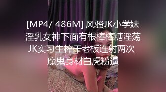 [MP4/ 486M] 风骚JK小学妹淫乳女神下面有根棒棒糖淫荡JK实习生榨干老板连射两次 魔鬼身材白虎粉逼