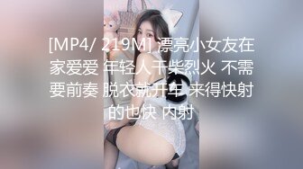 [MP4/ 219M] 漂亮小女友在家爱爱 年轻人干柴烈火 不需要前奏 脱衣就开车 来得快射的也快 内射