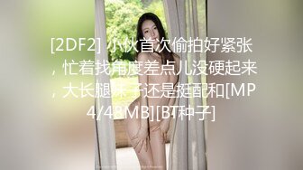 [2DF2] 小伙首次偷拍好紧张，忙着找角度差点儿没硬起来，大长腿妹子还是挺配和[MP4/48MB][BT种子]