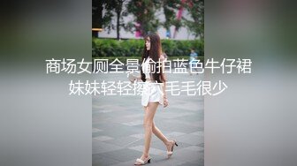 商场女厕全景偷拍蓝色牛仔裙妹妹轻轻擦穴毛毛很少