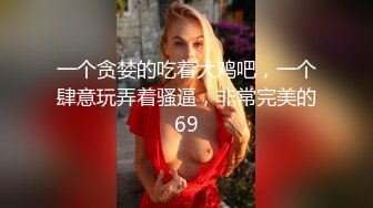 一个贪婪的吃着大鸡吧，一个肆意玩弄着骚逼，非常完美的69