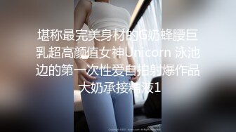 堪称最完美身材的G奶蜂腰巨乳超高颜值女神Unicorn 泳池边的第一次性爱自拍射爆作品 大奶承接精液1