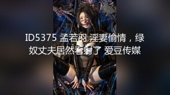 ID5375 孟若羽 淫妻偷情，绿奴丈夫居然看射了 爱豆传媒