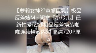 【萝莉女神??童颜巨乳】极品反差婊Mei闺蜜『小玲儿』最新性爱私拍 极品反差换装啪啪连续精液内射 高清720P原版