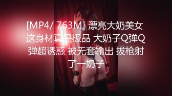 [MP4/ 763M] 漂亮大奶美女 这身材真是极品 大奶子Q弹Q弹超诱惑 被无套输出 拔枪射了一奶子