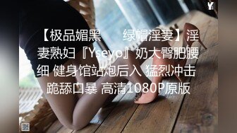 【极品媚黑❤️ 绿帽淫妻】淫妻熟妇『Yseyo』奶大臀肥腰细 健身馆站炮后入 猛烈冲击 跪舔口暴 高清1080P原版