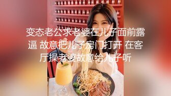 变态老公求老婆在儿子面前露逼 故意把儿子房门打开 在客厅操老婆故意给儿子听