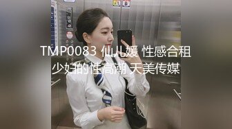 TMP0083 仙儿媛 性感合租少妇的性高潮 天美传媒