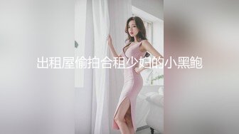 出租屋偷拍合租少妇的小黑鲍