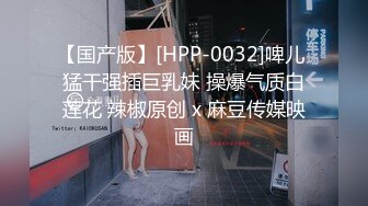 【国产版】[HPP-0032]啤儿 猛干强插巨乳妹 操爆气质白莲花 辣椒原创 x 麻豆传媒映画