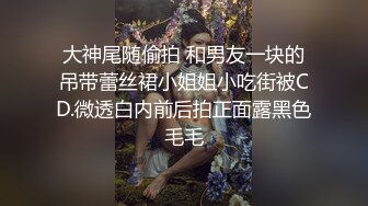 大神尾随偷拍 和男友一块的吊带蕾丝裙小姐姐小吃街被CD.微透白内前后拍正面露黑色毛毛