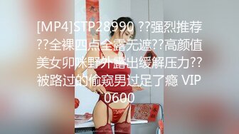 [MP4]STP28990 ??强烈推荐??全裸四点全露无遮??高颜值美女卯咪野外露出缓解压力??被路过的偷窥男过足了瘾 VIP0600