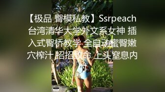 【极品 臀模私教】Ssrpeach 台湾清华大学外文系女神 插入式臀桥教学 全自动蜜臀嫩穴榨汁 招招致命 上头窒息内射