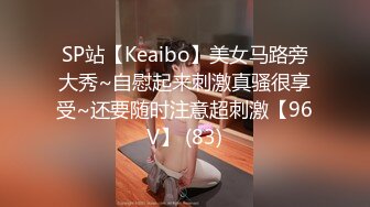 SP站【Keaibo】美女马路旁大秀~自慰起来刺激真骚很享受~还要随时注意超刺激【96V】 (83)