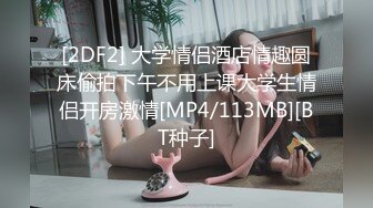 [2DF2] 大学情侣酒店情趣圆床偷拍下午不用上课大学生情侣开房激情[MP4/113MB][BT种子]