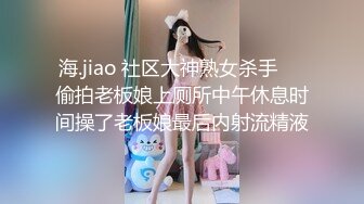 海.jiao 社区大神熟女杀手❤️偷拍老板娘上厕所中午休息时间操了老板娘最后内射流精液