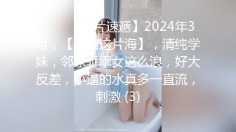 ♈♈♈【新片速遞】2024年3月，【走出这片海】，清纯学妹，邻家乖乖女这么浪，好大反差，小逼的水真多一直流，刺激 (3)