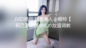 JVID精品 超美新人小模特【莉乃】紧缚挣扎の放置调教