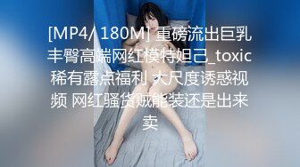 [MP4/ 180M] 重磅流出巨乳丰臀高端网红模特妲己_toxic稀有露点福利 大尺度诱惑视频 网红骚货贼能装还是出来卖