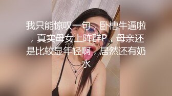 我只能惊叹一句，卧槽牛逼啦，真实母女上阵群P，母亲还是比较显年轻啊，居然还有奶水