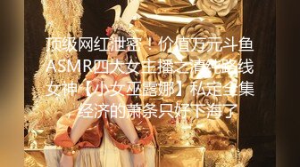 顶级网红泄密！价值万元斗鱼ASMR四大女主播之清纯路线女神【小女巫露娜】私定全集，经济的萧条只好下海了