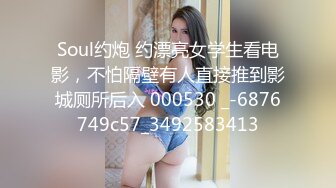 Soul约炮 约漂亮女学生看电影，不怕隔壁有人直接推到影城厕所后入 000530 _-6876749c57_3492583413