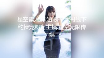 星空素人.依涵.榜一大哥线下约操宠粉女主播.星空无限传媒