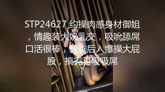 STP24627 约操肉感身材御姐，情趣装大奶乳交，吸吮舔屌口活很棒，骑乘后入爆操大屁股，搞完再吸吸屌