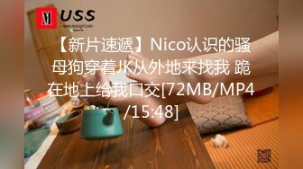 【新片速遞】Nico认识的骚母狗穿着JK从外地来找我 跪在地上给我口交[72MB/MP4/15:48]