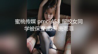 蜜桃传媒 pmc-458 留校女同学被保安强奸-唐雨菲