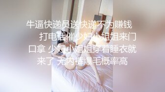 牛逼快递员送快递不为赚钱❤️  打电话催少妇小姐姐来门口拿 少妇小姐姐穿着睡衣就来了 无内裤爆毛概率高