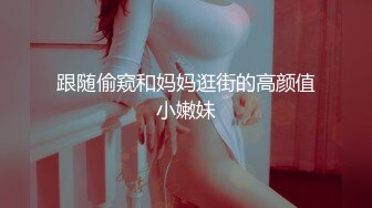 跟随偷窥和妈妈逛街的高颜值小嫩妹