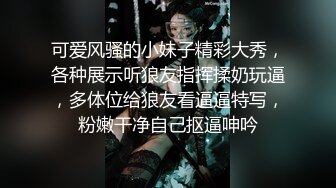 可爱风骚的小妹子精彩大秀，各种展示听狼友指挥揉奶玩逼，多体位给狼友看逼逼特写，粉嫩干净自己抠逼呻吟