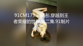 91CM179.谢语彤.穿越到王者荣耀的世界.第二集.91制片厂