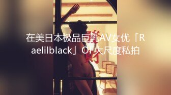 在美日本极品巨乳AV女优「Raelilblack」OF大尺度私拍