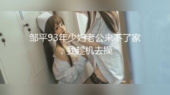 邹平93年少妇老公来不了家，我趁机去操